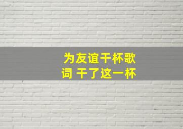 为友谊干杯歌词 干了这一杯